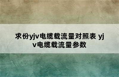 求份yjv电缆载流量对照表 yjv电缆载流量参数